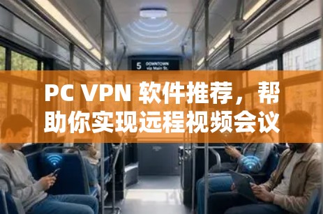 PC VPN 软件推荐，帮助你实现远程视频会议的高效工具