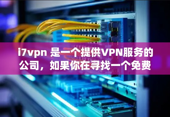 i7vpn 是一个提供VPN服务的公司，如果你在寻找一个免费的VPN选项，可以参考以下信息
