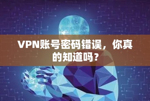VPN账号密码错误，你真的知道吗？