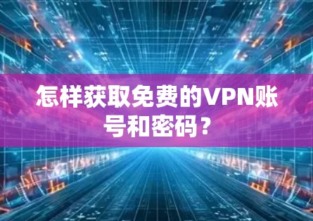 怎样获取免费的VPN账号和密码？