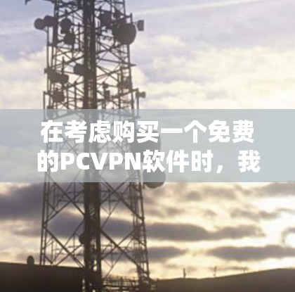 在考虑购买一个免费的PCVPN软件时，我需要综合考虑多个因素，包括功能、安全性和使用体验。以下是综合分析后的推荐