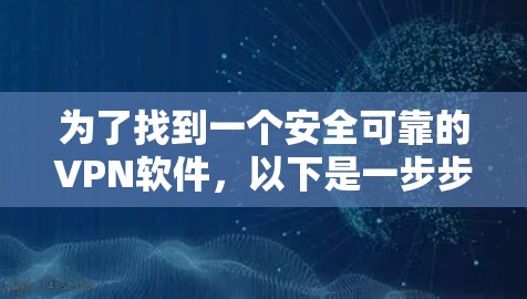 为了找到一个安全可靠的VPN软件，以下是一步步的建议
