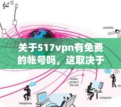 关于517vpn有免费的帐号吗，这取决于具体的517VPN服务提供商。以下是一些常见的问题和建议