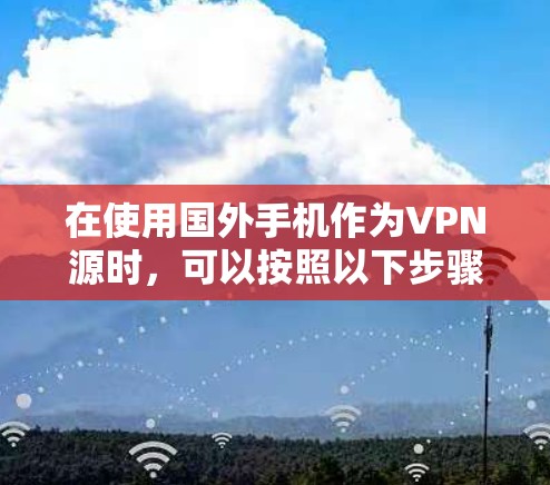 在使用国外手机作为VPN源时，可以按照以下步骤进行