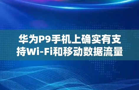 华为P9手机上确实有支持Wi-Fi和移动数据流量的华为用户模式，这也是华为P9手机上提供无线网络和VPN功能的重要来源。以下是华为P9手机上免费VPN的主要选项和使用方法