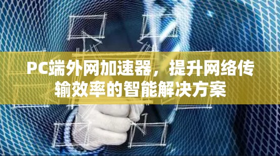 PC端外网加速器，提升网络传输效率的智能解决方案