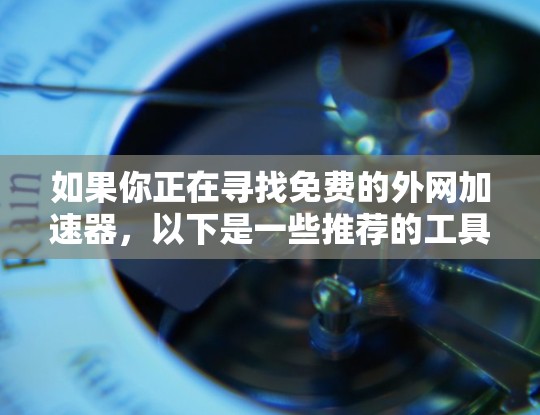 如果你正在寻找免费的外网加速器，以下是一些推荐的工具，它们功能强大且免费