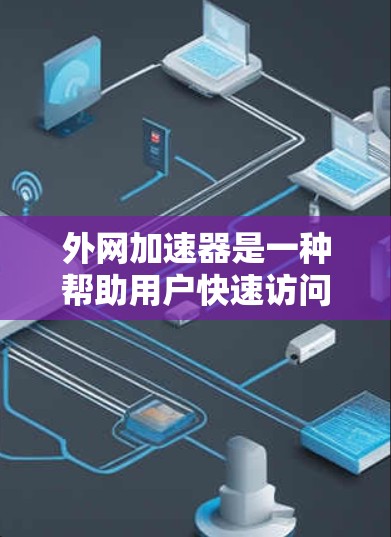 外网加速器是一种帮助用户快速访问国外网络的工具，通常用于解决速度较慢、网络不稳定的问题。以下是一些外网加速器的推荐列表，涵盖多种用途