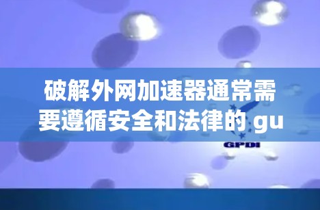 破解外网加速器通常需要遵循安全和法律的 guidelines。以下是一些步骤和注意事项，帮助您有效地破解外网加速器