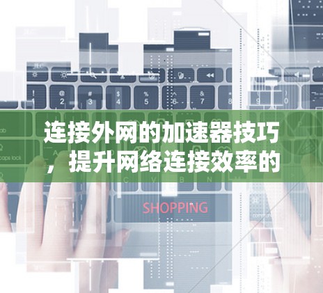 连接外网的加速器技巧，提升网络连接效率的高效方法