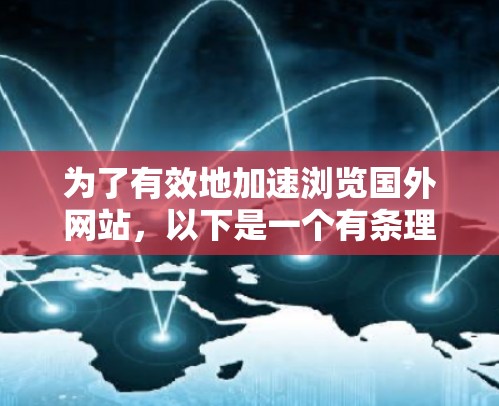 为了有效地加速浏览国外网站，以下是一个有条理的步骤指南