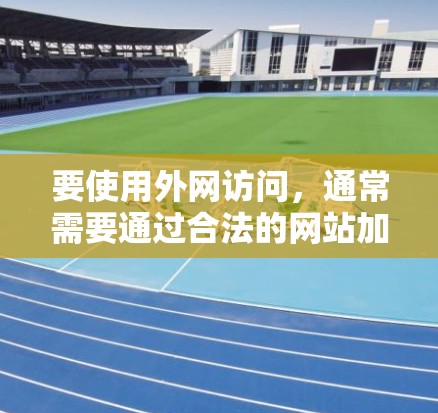 要使用外网访问，通常需要通过合法的网站加速器或服务器优化。以下是一些推荐的加速器软件及其特点
