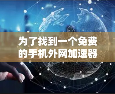 为了找到一个免费的手机外网加速器，以下是一个清晰的步骤指南