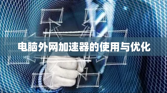 电脑外网加速器的使用与优化