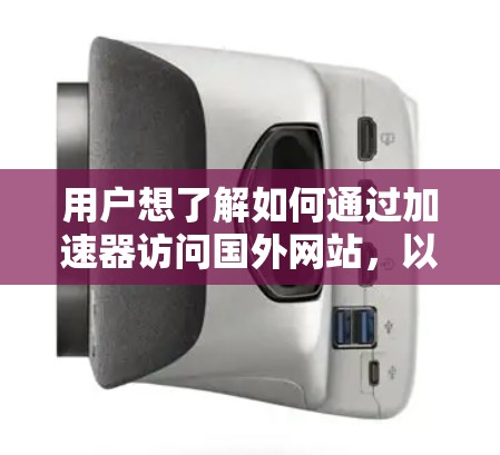 用户想了解如何通过加速器访问国外网站，以及是否可以访问国内网站。以下是对这个问题的分步解答