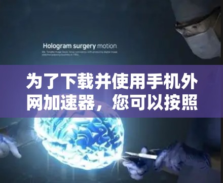 为了下载并使用手机外网加速器，您可以按照以下步骤进行