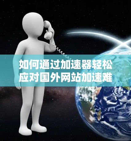 如何通过加速器轻松应对国外网站加速难题