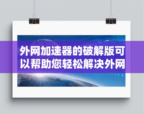 外网加速器的破解版可以帮助您轻松解决外网加速器的问题。以下是一个简洁的外网加速器破解版，您可以根据需要进一步修改或使用