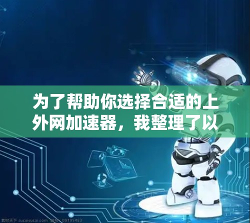 为了帮助你选择合适的上外网加速器，我整理了以下推荐列表，涵盖功能全面、价格合理、易用性和兼容性的工具，帮助你根据需求做出选择