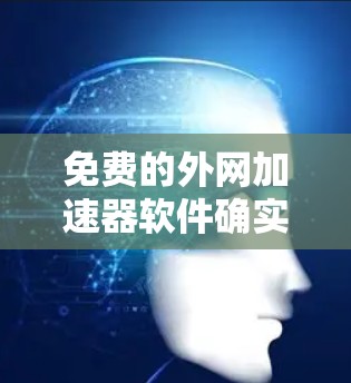 免费的外网加速器软件确实有很多选择，以下是几个常见的推荐