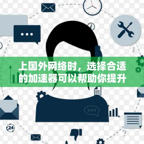 上国外网络时，选择合适的加速器可以帮助你提升网络速度，尤其是在国外旅行、商务沟通或需要频繁连接网络的情况下。以下是一些上国外网络的工具推荐和方法