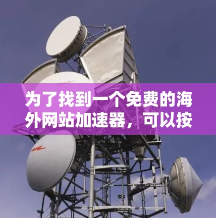 为了找到一个免费的海外网站加速器，可以按照以下步骤进行