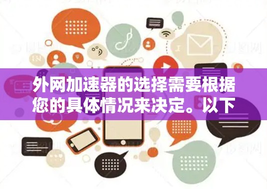 外网加速器的选择需要根据您的具体情况来决定。以下是一些推荐的外网加速器，它们各有特点，适合不同的使用场景