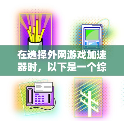 在选择外网游戏加速器时，以下是一个综合考虑的因素和推荐路径