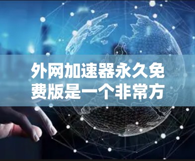 外网加速器永久免费版是一个非常方便的工具，可以显著提升用户访问外网网站或下载文件的速度。以下是一些常见的推荐选项，每款工具都有其独特的优势和适用场景，帮助用户轻松实现加速效果