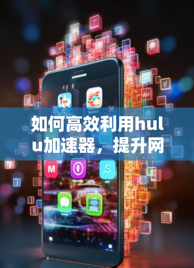 如何高效利用hulu加速器，提升网络访问速度的实用指南