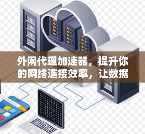 外网代理加速器，提升你的网络连接效率，让数据传输更顺畅