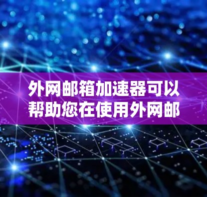 外网邮箱加速器可以帮助您在使用外网邮箱时提高效率。以下是一些常用的选择，根据您的需求和预算来选择
