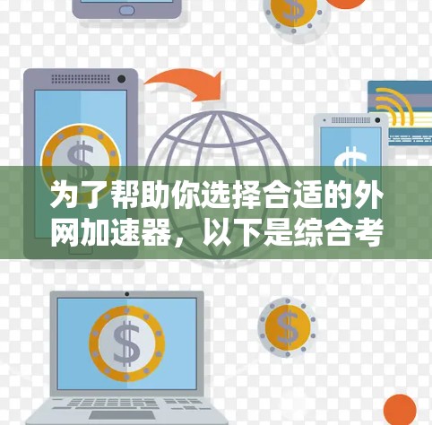 为了帮助你选择合适的外网加速器，以下是综合考虑的关键点和推荐建议
