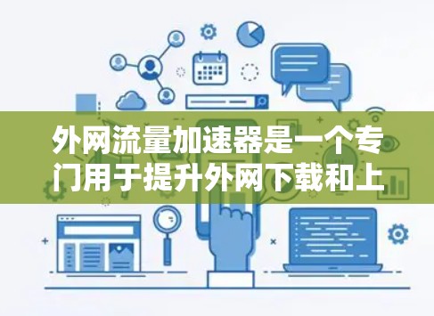外网流量加速器是一个专门用于提升外网下载和上传速度的工具。以下是几个常见的外网流量加速器推荐