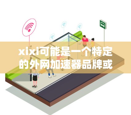 xixi可能是一个特定的外网加速器品牌或应用程序。如果您指的是xixi这个品牌或工具，建议您访问相关的加速软件网站或应用商店，找到并下载该品牌相关的产品