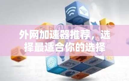 外网加速器推荐，选择最适合你的选择