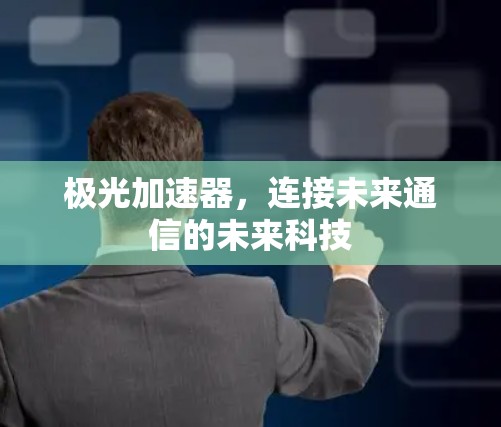极光加速器，连接未来通信的未来科技