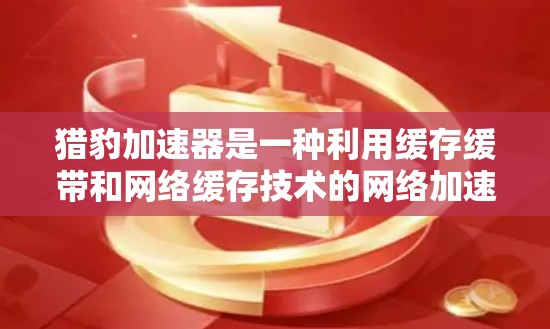 猎豹加速器是一种利用缓存缓带和网络缓存技术的网络加速工具，旨在提高数据传输速度和网络连接稳定性。以下是对其工作原理的详细分析