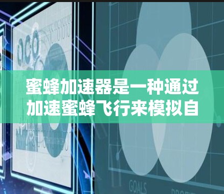 蜜蜂加速器是一种通过加速蜜蜂飞行来模拟自然能量转换的技术，通常用于实验或研究。为了获取关于蜜蜂加速器的信息，可以按照以下步骤进行
