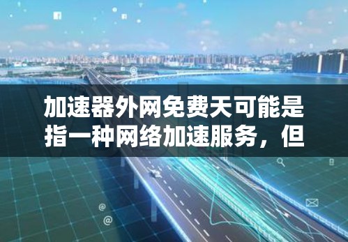 加速器外网免费天可能是指一种网络加速服务，但需要注意的是，提供免费网络加速服务的平台可能比较少见，尤其是对于中国的互联网服务提供商（ISPs）来说。以下是一些可能的情况