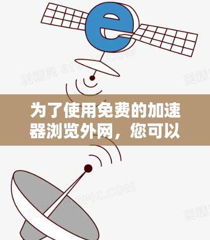 为了使用免费的加速器浏览外网，您可以按照以下步骤操作