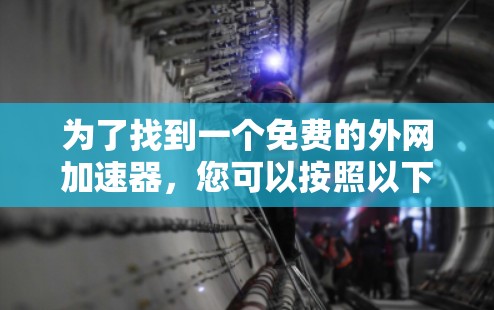 为了找到一个免费的外网加速器，您可以按照以下步骤进行