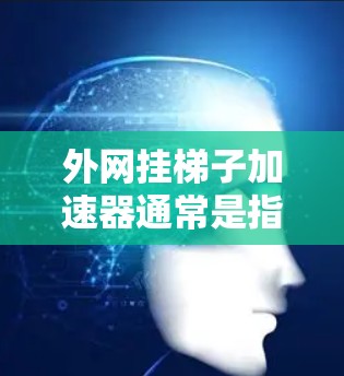 外网挂梯子加速器通常是指用于在外部网络上连接到内部网络设备的加速器。这类工具可以帮助用户在外部网络上高效地挂梯子，提升数据传输和性能。以下是一些常见的外网挂梯子加速器推荐