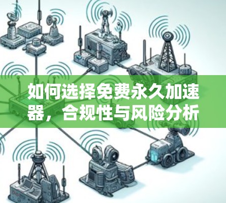 如何选择免费永久加速器，合规性与风险分析