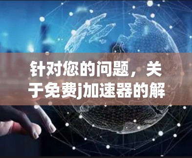 针对您的问题，关于免费j加速器的解决方案，以下是详细的分析和建议