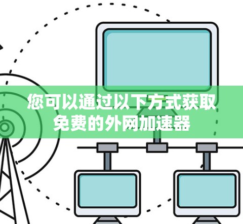 您可以通过以下方式获取免费的外网加速器