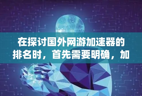在探讨国外网游加速器的排名时，首先需要明确，加速器主要针对的是cg游戏，而不是动漫或二次元内容。因此，排名时应以cg游戏为主，同时也考虑不同类型的加速器的适用性