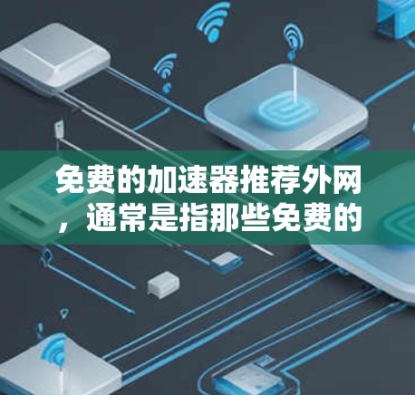 免费的加速器推荐外网，通常是指那些免费的工具或软件，能够帮助你提升网络速度，同时支持外网。以下是一些免费的加速器推荐，供你参考
