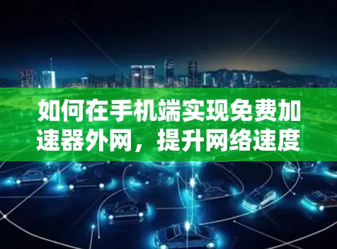如何在手机端实现免费加速器外网，提升网络速度的简单技巧