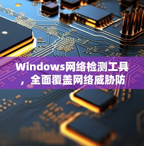 Windows网络检测工具，全面覆盖网络威胁防护